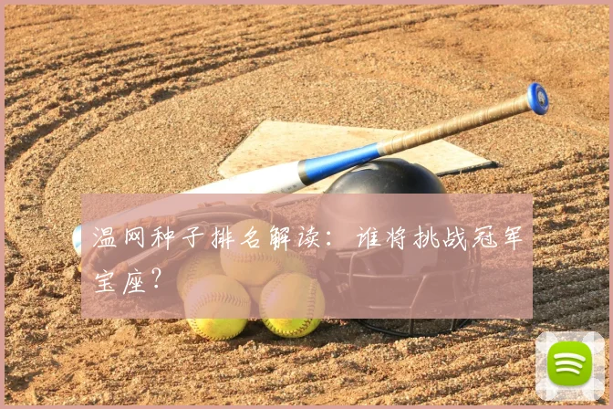 温网种子排名解读：谁将挑战冠军宝座？