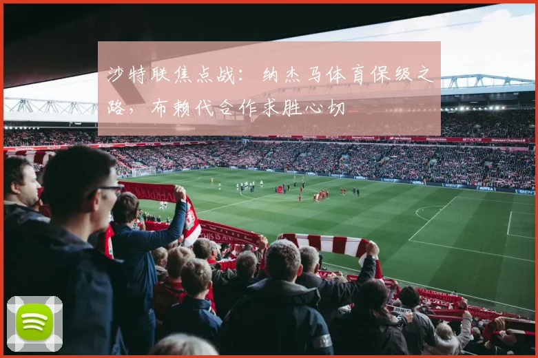 沙特联焦点战:纳杰马体育保级之路,布赖代合作求胜心切