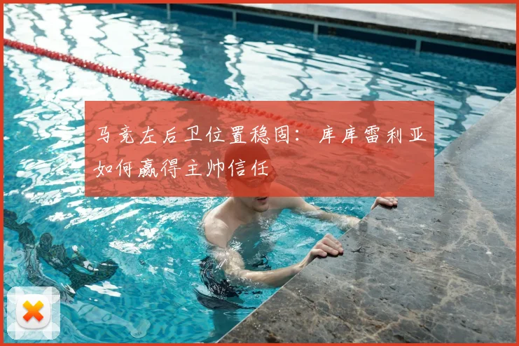 马竞左后卫位置稳固:库库雷利亚如何赢得主帅信任