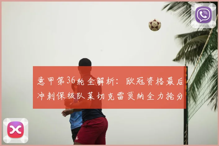 意甲第36轮全解析：欧冠资格最后冲刺保级队莱切克雷莫纳全力抢分
