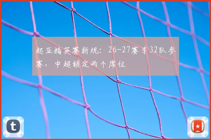起亚精英赛新规:26-27赛季32队参赛,中超锁定两个席位