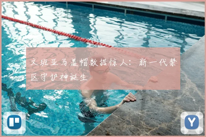文班亚马盖帽数据惊人：新一代禁区守护神诞生